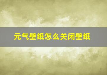 元气壁纸怎么关闭壁纸