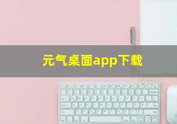 元气桌面app下载