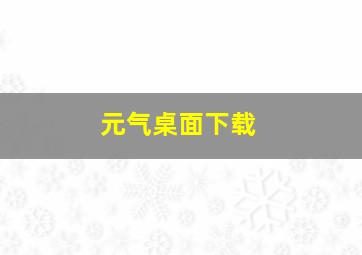 元气桌面下载