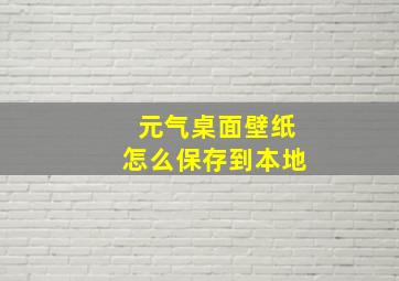 元气桌面壁纸怎么保存到本地