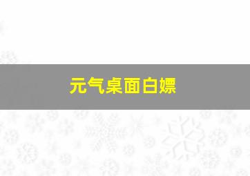 元气桌面白嫖