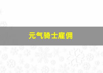 元气骑士雇佣