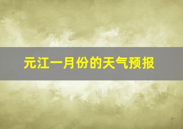 元江一月份的天气预报