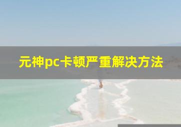 元神pc卡顿严重解决方法