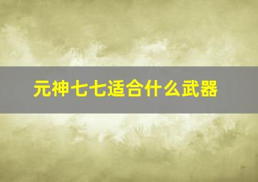 元神七七适合什么武器