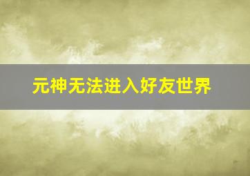 元神无法进入好友世界