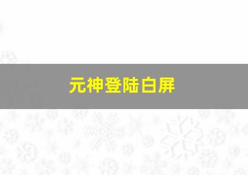 元神登陆白屏