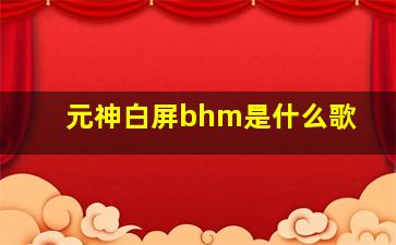 元神白屏bhm是什么歌