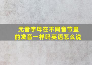 元音字母在不同音节里的发音一样吗英语怎么说