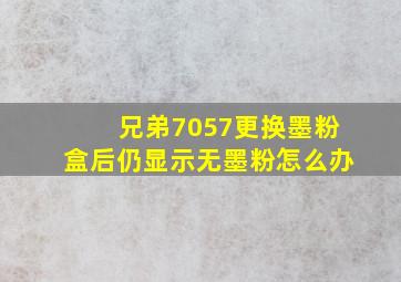 兄弟7057更换墨粉盒后仍显示无墨粉怎么办