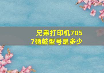 兄弟打印机7057硒鼓型号是多少