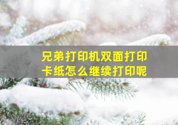 兄弟打印机双面打印卡纸怎么继续打印呢