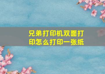 兄弟打印机双面打印怎么打印一张纸