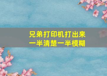 兄弟打印机打出来一半清楚一半模糊