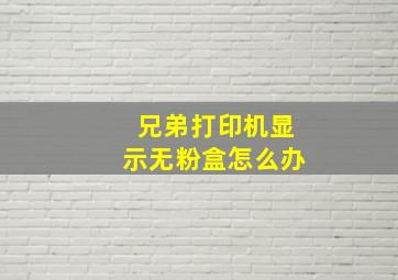 兄弟打印机显示无粉盒怎么办