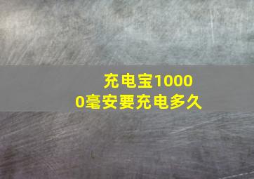 充电宝10000毫安要充电多久