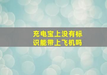 充电宝上没有标识能带上飞机吗