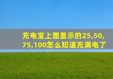 充电宝上面显示的25,50,75,100怎么知道充满电了