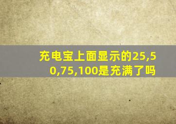 充电宝上面显示的25,50,75,100是充满了吗