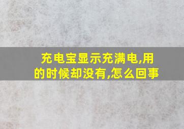 充电宝显示充满电,用的时候却没有,怎么回事