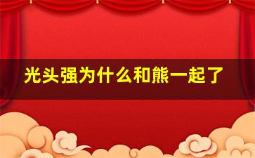 光头强为什么和熊一起了