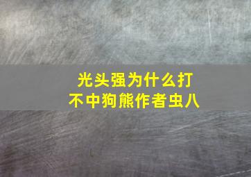 光头强为什么打不中狗熊作者虫八