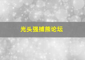 光头强捕熊论坛