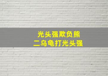 光头强欺负熊二乌龟打光头强