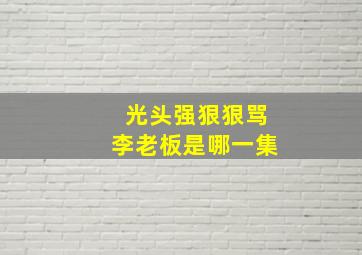 光头强狠狠骂李老板是哪一集