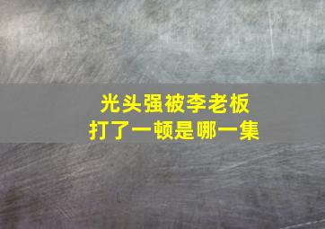 光头强被李老板打了一顿是哪一集