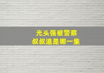 光头强被警察叔叔追是哪一集