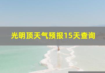 光明顶天气预报15天查询