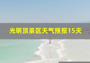 光明顶景区天气预报15天