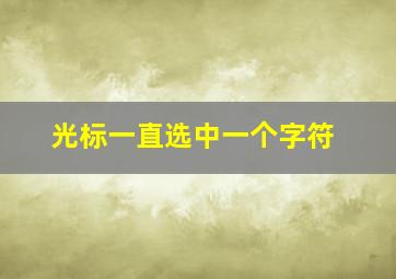 光标一直选中一个字符