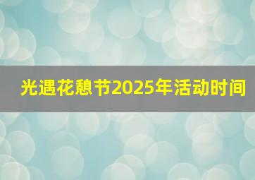 光遇花憩节2025年活动时间