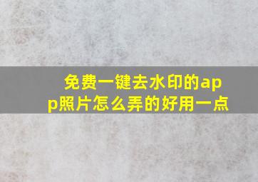 免费一键去水印的app照片怎么弄的好用一点