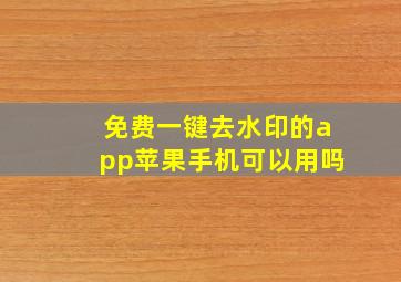 免费一键去水印的app苹果手机可以用吗