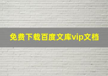 免费下载百度文库vip文档