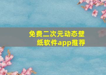 免费二次元动态壁纸软件app推荐