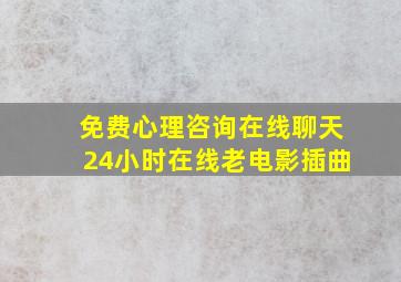 免费心理咨询在线聊天24小时在线老电影插曲