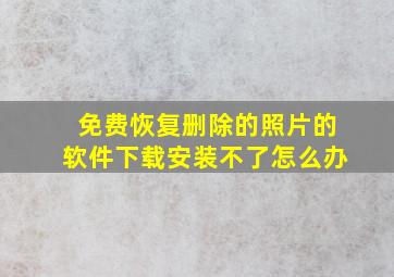 免费恢复删除的照片的软件下载安装不了怎么办