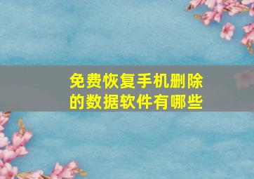 免费恢复手机删除的数据软件有哪些