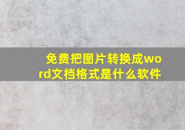 免费把图片转换成word文档格式是什么软件