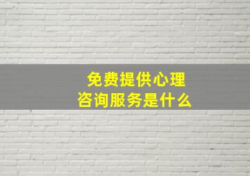 免费提供心理咨询服务是什么