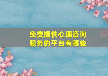 免费提供心理咨询服务的平台有哪些