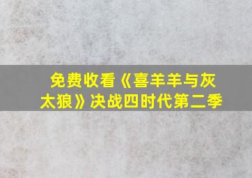 免费收看《喜羊羊与灰太狼》决战四时代第二季