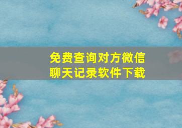 免费查询对方微信聊天记录软件下载