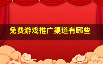 免费游戏推广渠道有哪些