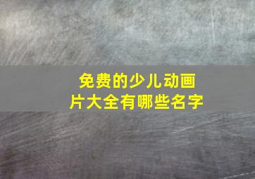 免费的少儿动画片大全有哪些名字