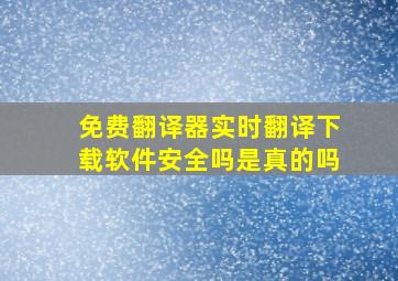 免费翻译器实时翻译下载软件安全吗是真的吗